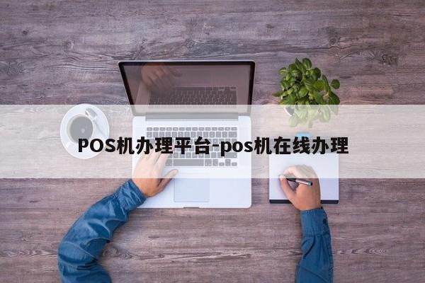 POS机办理平台-pos机在线办理